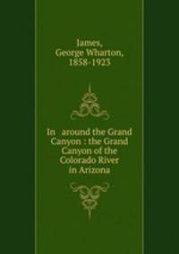 In & around the Grand Canyon : the Grand Canyon of the Colorado River in Arizona