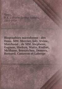 Biographies microforme : des Hons. MM. Mercier, Joly, Irvine, Marchand ; de MM. Stephens, Gagnon, Shehyn, Watts, Rinfret, McShane, Bernatchez, Demers, Bernard, Cameron et Laberge