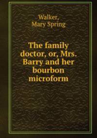 The family doctor, or, Mrs. Barry and her bourbon microform