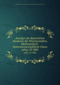 Anzeiger der Kaiserlichen Akademie der Wissenschaften, Mathematisch-Naturwissenschaftliche Classe. jahrg. 23 1886