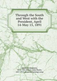 Through the South and West with the President, April 14-May 15, 1891
