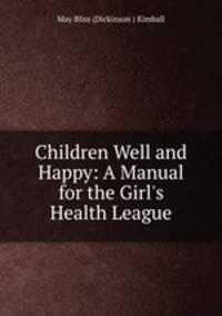 Children Well and Happy: A Manual for the Girl`s Health League