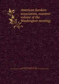 American bankers association, souvenir volume of the Washington meeting;