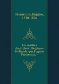 Les maitres d`autrefois : Belgique-Hollande /par Eugene Fromentin. -