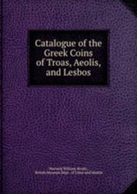 Catalogue of the Greek Coins of Troas, Aeolis, and Lesbos