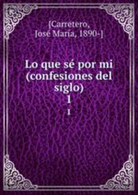 Lo que s por mi (confesiones del siglo). 1