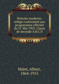 Histoire moderne; rdig conformnt aux programmes officiels du 31 Mai 1902. Classe de seconde A B C D