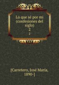 Lo que s por mi (confesiones del siglo). 2