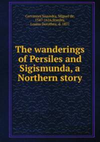 The wanderings of Persiles and Sigismunda, a Northern story