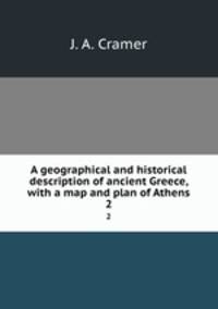 A geographical and historical description of ancient Greece, with a map and plan of Athens. 2