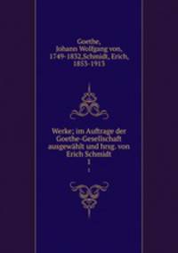 Werke; im Auftrage der Goethe-Gesellschaft ausgewhlt und hrsg. von Erich Schmidt. 1