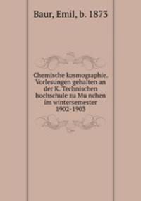 Chemische kosmographie. Vorlesungen gehalten an der K. Technischen hochschule zu Munchen im wintersemester 1902-1903