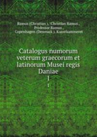 Catalogus numorum veterum graecorum et latinorum Musei regis Daniae. 1