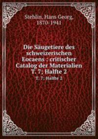 Die Sugetiere des schweizerischen Eocaens : critischer Catalog der Materialien. T. 7; Halfte 2