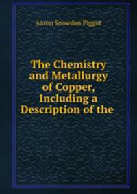 The Chemistry and Metallurgy of Copper, Including a Description of the .