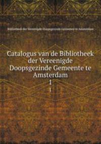 Catalogus van de Bibliotheek der Vereenigde Doopsgezinde Gemeente te Amsterdam. 1
