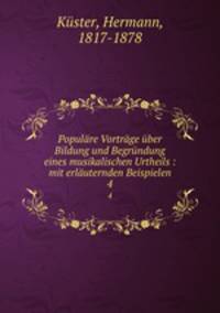 Populre Vortrge ber Bildung und Begrndung eines musikalischen Urtheils : mit erluternden Beispielen. 4