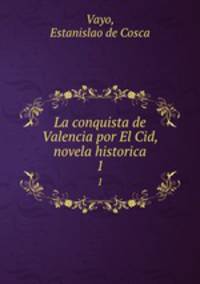 La conquista de Valencia por El Cid, novela historica. 1