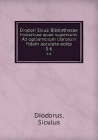 Diodori Siculi Bibliothecae historicae quae supersunt. Ad optiomorum librorum fidem accurate edita. 5-6