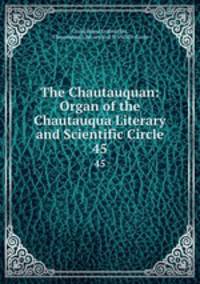 The Chautauquan: Organ of the Chautauqua Literary and Scientific Circle. 45