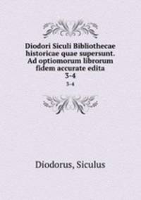 Diodori Siculi Bibliothecae historicae quae supersunt. Ad optiomorum librorum fidem accurate edita. 3-4