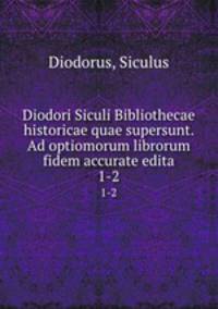 Diodori Siculi Bibliothecae historicae quae supersunt. Ad optiomorum librorum fidem accurate edita. 1-2