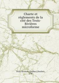 Charte et rglements de la cit des Trois-Rivires microforme