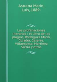Las profanaciones literarias : el libro de los plagios, Rodrguez Marin, Cejador, Casares, Villaespesa, Martnez Sierra y otros