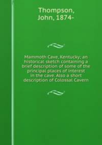 Mammoth Cave, Kentucky; an historical sketch containing a brief description of some of the principal places of interest in the cave. Also a short description of Colossal Cavern