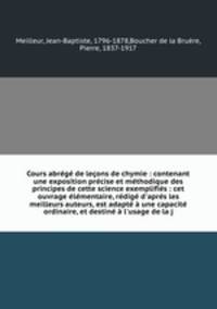 Cours abrg de leons de chymie : contenant une exposition prcise et mthodique des principes de cette science exemplifis : cet ouvrage lmentaire, rdig d`aprs les meilleurs auteurs, est adapt une capacit ordinaire, et destin l`usage de la j