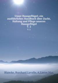 Unser Hausgeflgel; ein ausfhrliches Handbuch ber Zucht, Haltung und Pflege unseres Hausgeflgel. T. 2