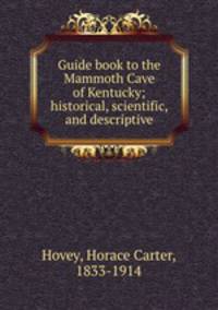 Guide book to the Mammoth Cave of Kentucky; historical, scientific, and descriptive