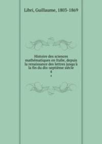 Histoire des sciences mathmatiques en Italie, depuis la renaissance des lettres jusqu` la fin du dix-septime sicle. 4