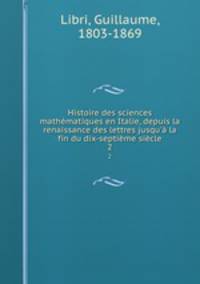Histoire des sciences mathmatiques en Italie, depuis la renaissance des lettres jusqu` la fin du dix-septime sicle. 2