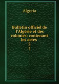 Bulletin officiel de l`Algrie et des colonies: contenant les actes .. 2