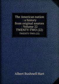 The American nation : a history from original sources : Volume 22. TWENTY-TWO (22)