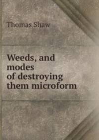 Weeds, and modes of destroying them microform