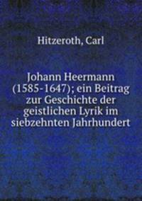 Johann Heermann (1585-1647); ein Beitrag zur Geschichte der geistlichen Lyrik im siebzehnten Jahrhundert