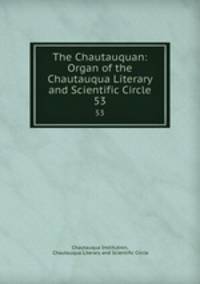 The Chautauquan: Organ of the Chautauqua Literary and Scientific Circle. 53