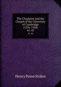 The Chaplains and the Chapel of the University of Cambridge (1256-1568). 41-45