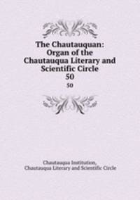 The Chautauquan: Organ of the Chautauqua Literary and Scientific Circle. 50