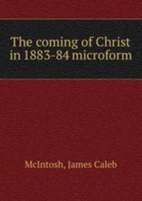 The coming of Christ in 1883-84 microform