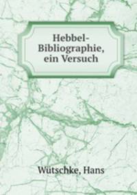 Hebbel-Bibliographie, ein Versuch