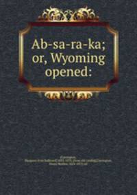 Ab-sa-ra-ka; or, Wyoming opened:
