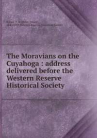 The Moravians on the Cuyahoga : address delivered before the Western Reserve Historical Society