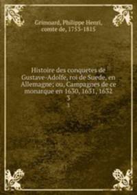Histoire des conquetes de Gustave-Adolfe, roi de Suede, en Allemagne; ou, Campagnes de ce monarque en 1630, 1631, 1632. 3