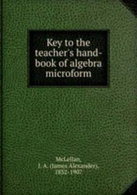 Key to the teacher`s hand-book of algebra microform