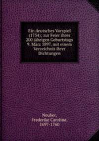 Ein deutsches Vorspiel (1734); zur Feier ihres 200 jhrigen Geburtstags 9. Mrz 1897, mit einem Verzeichnis ihrer Dichtungen
