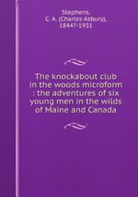 The knockabout club in the woods microform : the adventures of six young men in the wilds of Maine and Canada