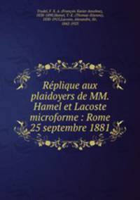 Rplique aux plaidoyers de MM. Hamel et Lacoste microforme : Rome 25 septembre 1881